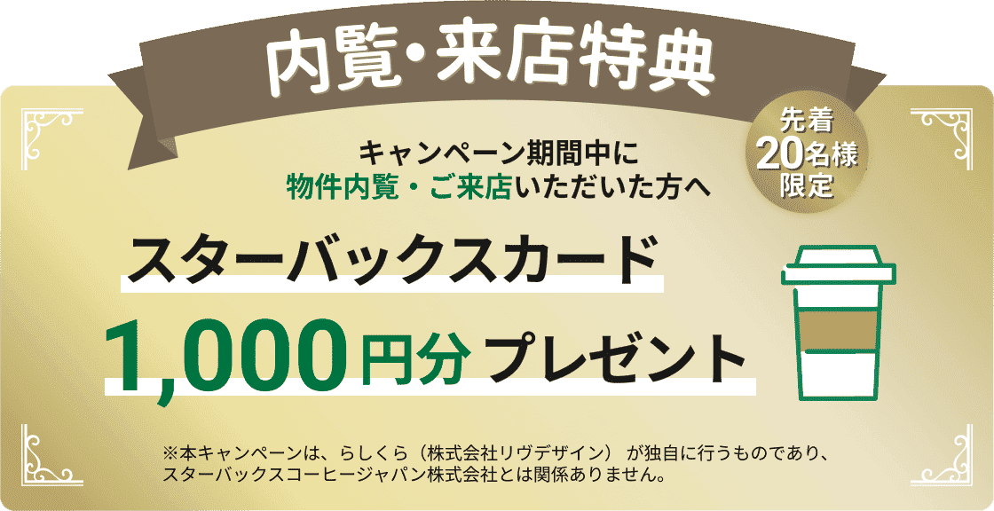 キャンペーン期間中に物件内覧・ご来店いただいた方へ　スターバックス1,000円分プレゼント