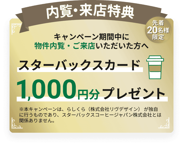 キャンペーン期間中に物件内覧・ご来店いただいた方へ　スターバックス1,000円分プレゼント